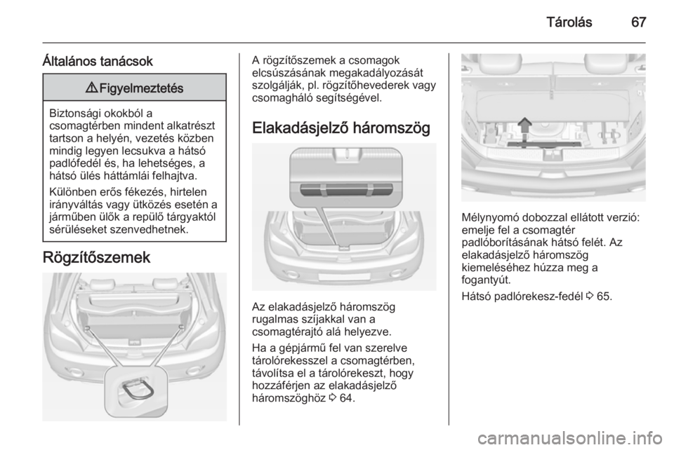 OPEL ADAM 2014 Infotainment kézikönyv (in Hungarian) Tárolás67
Általános tanácsok9Figyelmeztetés
Biztonsági okokból a
csomagtérben mindent alkatrészt
tartson a helyén, vezetés közben
mindig legyen lecsukva a hátsó
padlófedél és, ha leh OPEL ADAM 2014 Infotainment kézikönyv (in Hungarian) Tárolás67
Általános tanácsok9Figyelmeztetés
Biztonsági okokból a
csomagtérben mindent alkatrészt
tartson a helyén, vezetés közben
mindig legyen lecsukva a hátsó
padlófedél és, ha leh