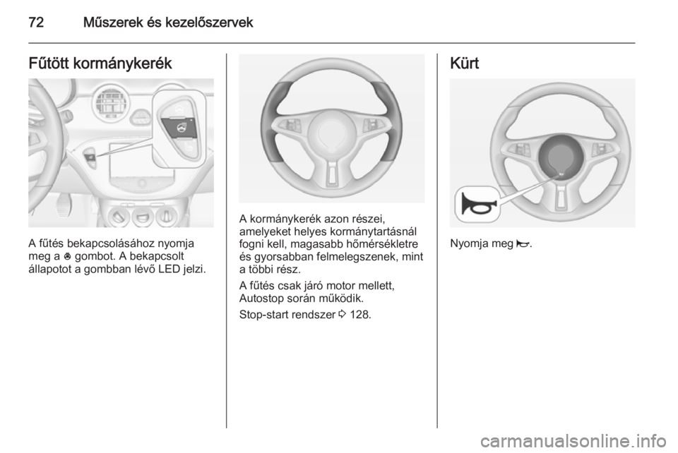 OPEL ADAM 2014  Infotainment kézikönyv (in Hungarian) 72Műszerek és kezelőszervekFűtött kormánykerék
A fűtés bekapcsolásához nyomja
meg a  * gombot. A bekapcsolt
állapotot a gombban lévő LED jelzi.
A kormánykerék azon részei,
amelyeket h