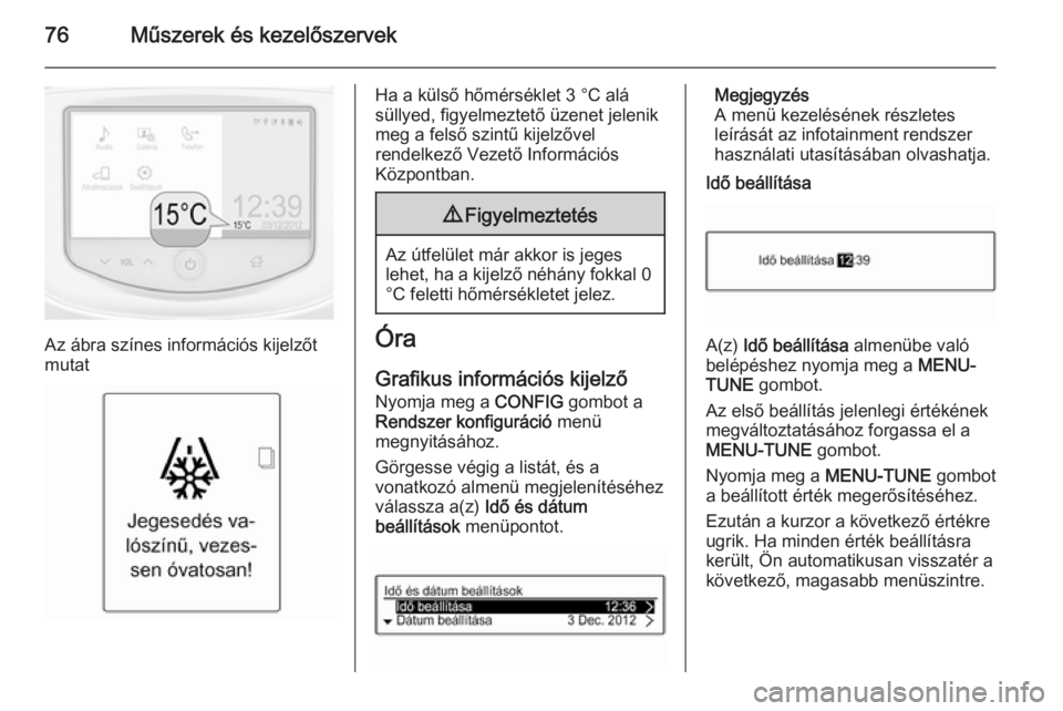 OPEL ADAM 2014  Infotainment kézikönyv (in Hungarian) 76Műszerek és kezelőszervek
Az ábra színes információs kijelzőt
mutat
Ha a külső hőmérséklet 3 °C alá
süllyed, figyelmeztető üzenet jelenik
meg a felső szintű kijelzővel
rendelkez