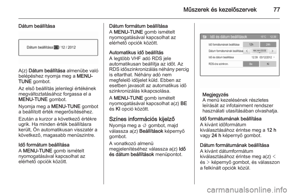 OPEL ADAM 2014  Infotainment kézikönyv (in Hungarian) Műszerek és kezelőszervek77
Dátum beállítása
A(z) Dátum beállítása  almenübe való
belépéshez nyomja meg a  MENU-
TUNE  gombot.
Az első beállítás jelenlegi értékének
megváltoztat