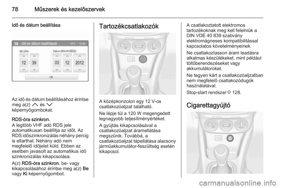 OPEL ADAM 2014  Infotainment kézikönyv (in Hungarian) 78Műszerek és kezelőszervek
Idő és dátum beállítása
Az idő és dátum beállításához érintsemeg a(z)  H és  I
képernyőgombokat.
RDS-óra szinkron.
A legtöbb VHF adó RDS jele
automat