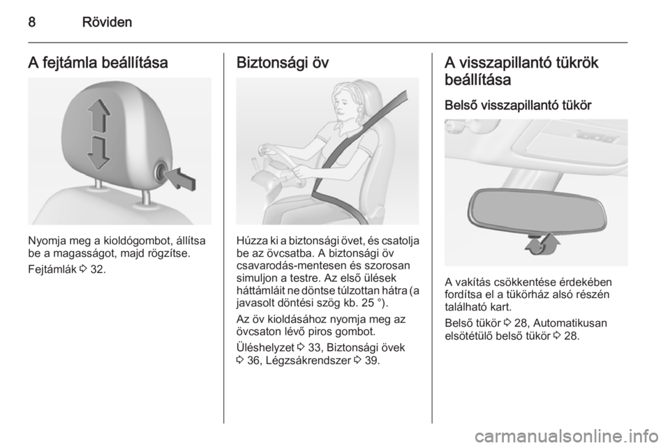 OPEL ADAM 2014  Infotainment kézikönyv (in Hungarian) 8RövidenA fejtámla beállítása
Nyomja meg a kioldógombot, állítsa
be a magasságot, majd rögzítse.
Fejtámlák  3 32.
Biztonsági öv
Húzza ki a biztonsági övet, és csatolja
be az övcsat