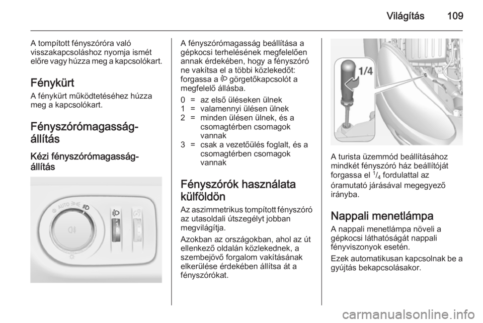 OPEL ADAM 2014.5 Infotainment kézikönyv (in Hungarian) Világítás109
A tompított fényszóróra való
visszakapcsoláshoz nyomja ismét
előre vagy húzza meg a kapcsolókart.
Fénykürt
A fénykürt működtetéséhez húzza
meg a kapcsolókart.
Fény OPEL ADAM 2014.5 Infotainment kézikönyv (in Hungarian) Világítás109
A tompított fényszóróra való
visszakapcsoláshoz nyomja ismét
előre vagy húzza meg a kapcsolókart.
Fénykürt
A fénykürt működtetéséhez húzza
meg a kapcsolókart.
Fény