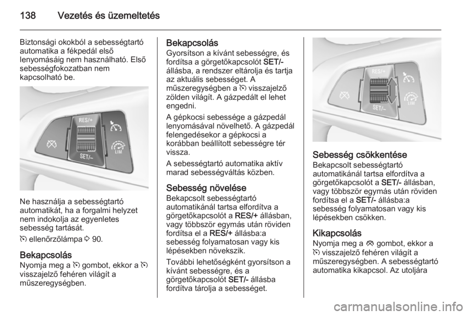 OPEL ADAM 2014.5 Infotainment kézikönyv (in Hungarian) 138Vezetés és üzemeltetés
Biztonsági okokból a sebességtartóautomatika a fékpedál első
lenyomásáig nem használható. Első
sebességfokozatban nem
kapcsolható be.
Ne használja a sebess OPEL ADAM 2014.5 Infotainment kézikönyv (in Hungarian) 138Vezetés és üzemeltetés
Biztonsági okokból a sebességtartóautomatika a fékpedál első
lenyomásáig nem használható. Első
sebességfokozatban nem
kapcsolható be.
Ne használja a sebess