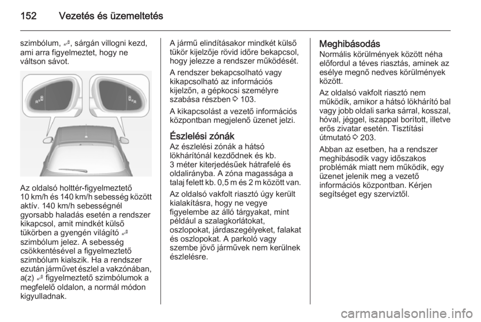 OPEL ADAM 2014.5 Infotainment kézikönyv (in Hungarian) 152Vezetés és üzemeltetés
szimbólum, B, sárgán villogni kezd,
ami arra figyelmeztet, hogy ne
váltson sávot.
Az oldalsó holttér-figyelmeztető
10 km/h és 140 km/h sebesség között aktív. OPEL ADAM 2014.5 Infotainment kézikönyv (in Hungarian) 152Vezetés és üzemeltetés
szimbólum, B, sárgán villogni kezd,
ami arra figyelmeztet, hogy ne
váltson sávot.
Az oldalsó holttér-figyelmeztető
10 km/h és 140 km/h sebesség között aktív.