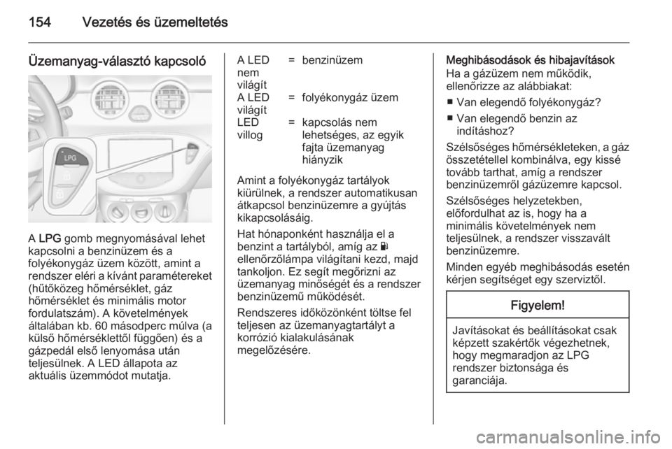OPEL ADAM 2014.5 Infotainment kézikönyv (in Hungarian) 154Vezetés és üzemeltetés
Üzemanyag-választó kapcsoló
A LPG gomb megnyomásával lehet
kapcsolni a benzinüzem és a
folyékonygáz üzem között, amint a
rendszer eléri a kívánt paramét OPEL ADAM 2014.5 Infotainment kézikönyv (in Hungarian) 154Vezetés és üzemeltetés
Üzemanyag-választó kapcsoló
A LPG gomb megnyomásával lehet
kapcsolni a benzinüzem és a
folyékonygáz üzem között, amint a
rendszer eléri a kívánt paramét