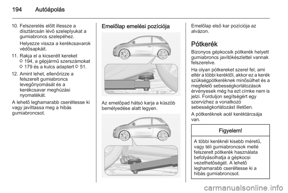 OPEL ADAM 2014.5 Infotainment kézikönyv (in Hungarian) 194Autóápolás
10. Felszerelés előtt illessze adísztárcsán lévő szeleplyukat a
gumiabroncs szelepéhez.
Helyezze vissza a kerékcsavarok
védősapkáit.
11. Rakja el a kicserélt kereket 3 19 OPEL ADAM 2014.5 Infotainment kézikönyv (in Hungarian) 194Autóápolás
10. Felszerelés előtt illessze adísztárcsán lévő szeleplyukat a
gumiabroncs szelepéhez.
Helyezze vissza a kerékcsavarok
védősapkáit.
11. Rakja el a kicserélt kereket 3 19