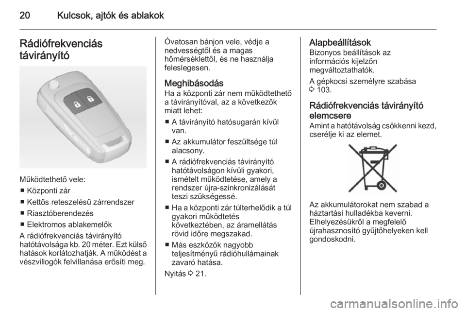 OPEL ADAM 2014.5  Infotainment kézikönyv (in Hungarian) 20Kulcsok, ajtók és ablakokRádiófrekvenciás
távirányító
Működtethető vele: ■ Központi zár
■ Kettős reteszelésű zárrendszer
■ Riasztóberendezés
■ Elektromos ablakemelők
A r