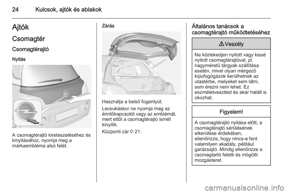 OPEL ADAM 2014.5 Infotainment kézikönyv (in Hungarian) 24Kulcsok, ajtók és ablakokAjtók
Csomagtér Csomagtérajtó
Nyitás
A csomagtérajtó kireteszeléséhez és
kinyitásához, nyomja meg a
márkaembléma alsó felét.
Zárás
Használja a belső fo OPEL ADAM 2014.5 Infotainment kézikönyv (in Hungarian) 24Kulcsok, ajtók és ablakokAjtók
Csomagtér Csomagtérajtó
Nyitás
A csomagtérajtó kireteszeléséhez és
kinyitásához, nyomja meg a
márkaembléma alsó felét.
Zárás
Használja a belső fo
