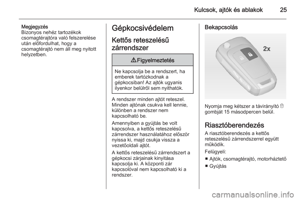 OPEL ADAM 2014.5  Infotainment kézikönyv (in Hungarian) Kulcsok, ajtók és ablakok25
Megjegyzés
Bizonyos nehéz tartozékok csomagtérajtóra való felszerelése
után előfordulhat, hogy a
csomagtérajtó nem áll meg nyitott
helyzetben.Gépkocsivédele