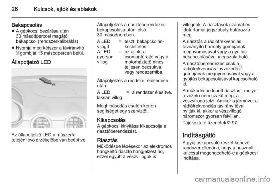 OPEL ADAM 2014.5 Infotainment kézikönyv (in Hungarian) 26Kulcsok, ajtók és ablakok
Bekapcsolás■ A gépkocsi bezárása után 30 másodperccel magától
bekapcsol (rendszerkalibrálás)
■ Nyomja meg kétszer a távirányító e gombját 15 másodper OPEL ADAM 2014.5 Infotainment kézikönyv (in Hungarian) 26Kulcsok, ajtók és ablakok
Bekapcsolás■ A gépkocsi bezárása után 30 másodperccel magától
bekapcsol (rendszerkalibrálás)
■ Nyomja meg kétszer a távirányító e gombját 15 másodper
