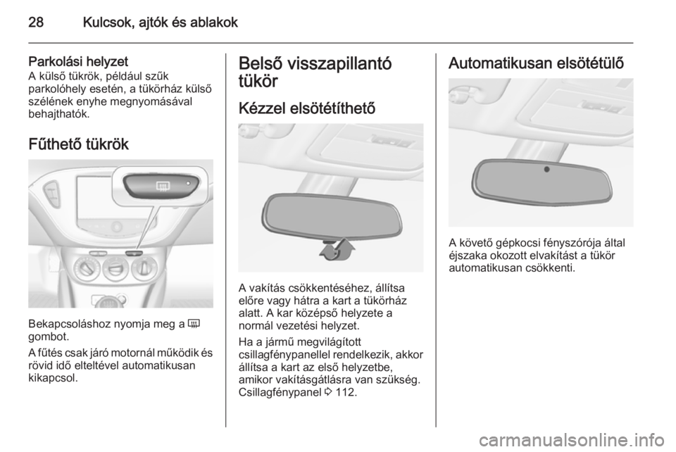 OPEL ADAM 2014.5  Infotainment kézikönyv (in Hungarian) 28Kulcsok, ajtók és ablakok
Parkolási helyzetA külső tükrök, például szűk
parkolóhely esetén, a tükörház külső
szélének enyhe megnyomásával
behajthatók.
Fűthető tükrök
Bekapc