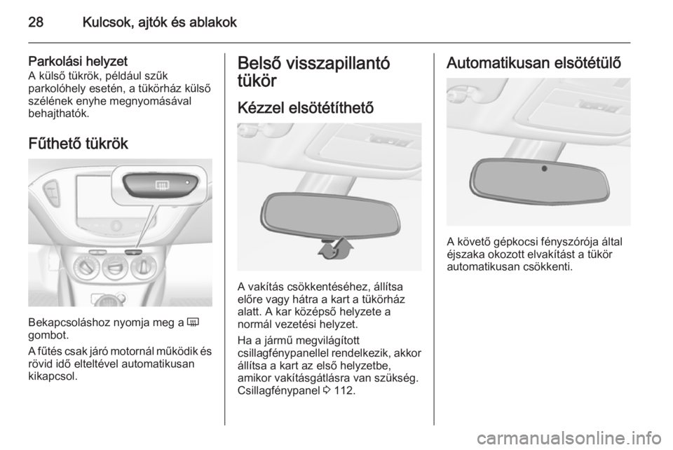 OPEL ADAM 2014.5 Infotainment kézikönyv (in Hungarian) 28Kulcsok, ajtók és ablakok
Parkolási helyzetA külső tükrök, például szűk
parkolóhely esetén, a tükörház külső
szélének enyhe megnyomásával
behajthatók.
Fűthető tükrök
Bekapc OPEL ADAM 2014.5 Infotainment kézikönyv (in Hungarian) 28Kulcsok, ajtók és ablakok
Parkolási helyzetA külső tükrök, például szűk
parkolóhely esetén, a tükörház külső
szélének enyhe megnyomásával
behajthatók.
Fűthető tükrök
Bekapc