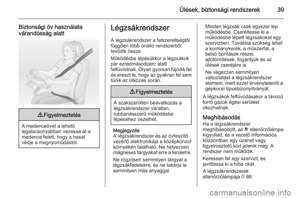 OPEL ADAM 2014.5  Infotainment kézikönyv (in Hungarian) Ülések, biztonsági rendszerek39
Biztonsági öv használata
várandósság alatt9 Figyelmeztetés
A medenceövet a lehető
legalacsonyabban vezesse át a
medence felett, hogy a hasat
védje a megny