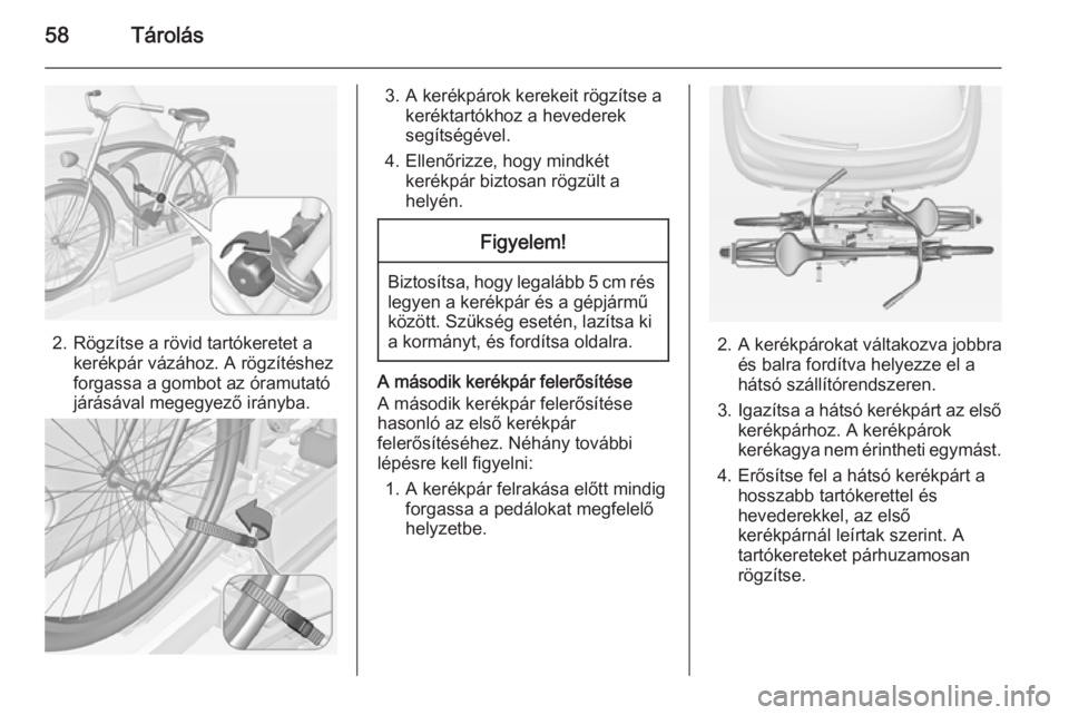 OPEL ADAM 2014.5  Infotainment kézikönyv (in Hungarian) 58Tárolás
2. Rögzítse a rövid tartókeretet akerékpár vázához. A rögzítéshez
forgassa a gombot az óramutató
járásával megegyező irányba.
3. A kerékpárok kerekeit rögzítse a ker