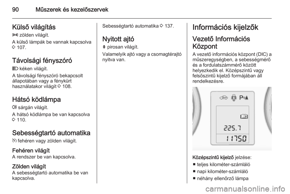 OPEL ADAM 2014.5 Infotainment kézikönyv (in Hungarian) 90Műszerek és kezelőszervekKülső világítás
8 zölden világít.
A külső lámpák be vannak kapcsolva
3 107.
Távolsági fényszóró
C kéken világít.
A távolsági fényszóró bekapcs OPEL ADAM 2014.5 Infotainment kézikönyv (in Hungarian) 90Műszerek és kezelőszervekKülső világítás
8 zölden világít.
A külső lámpák be vannak kapcsolva
3 107.
Távolsági fényszóró
C kéken világít.
A távolsági fényszóró bekapcs
