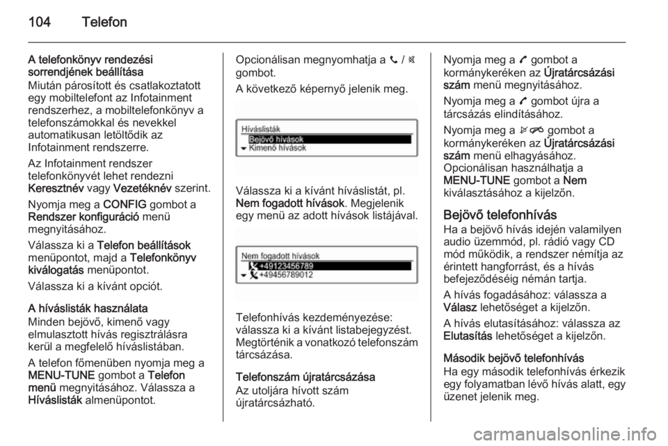 OPEL ADAM 2015 Infotainment kézikönyv (in Hungarian) 104Telefon
A telefonkönyv rendezési
sorrendjének beállítása
Miután párosított és csatlakoztatott
egy mobiltelefont az Infotainment
rendszerhez, a mobiltelefonkönyv a telefonszámokkal és n OPEL ADAM 2015 Infotainment kézikönyv (in Hungarian) 104Telefon
A telefonkönyv rendezési
sorrendjének beállítása
Miután párosított és csatlakoztatott
egy mobiltelefont az Infotainment
rendszerhez, a mobiltelefonkönyv a telefonszámokkal és n