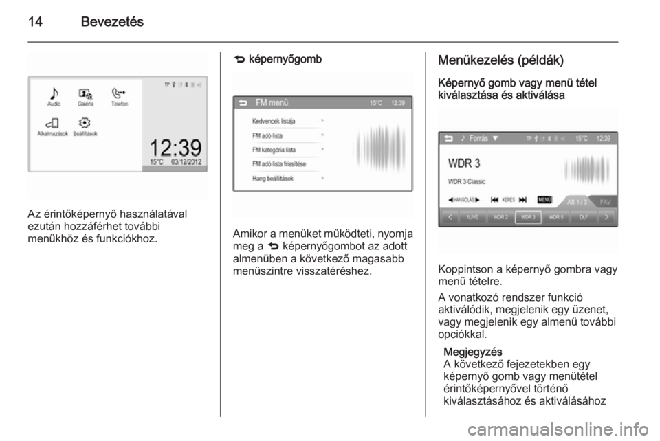 OPEL ADAM 2015  Infotainment kézikönyv (in Hungarian) 14Bevezetés
Az érintőképernyő használatával
ezután hozzáférhet további
menükhöz és funkciókhoz.
q  képernyőgomb
Amikor a menüket működteti, nyomja
meg a  q képernyőgombot az adot