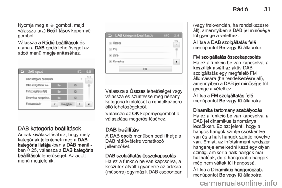 OPEL ADAM 2015  Infotainment kézikönyv (in Hungarian) Rádió31
Nyomja meg a ; gombot, majd
válassza a(z)  Beállítások képernyő
gombot.
Válassza a  Rádió beállítások  és
utána a  DAB opció  lehetőséget az
adott menü megjelenítéséhez.
