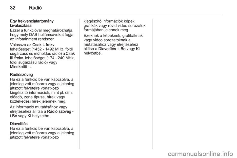 OPEL ADAM 2015  Infotainment kézikönyv (in Hungarian) 32Rádió
Egy frekvenciatartomány
kiválasztása
Ezzel a funkcióval meghatározhatja, hogy mely DAB hullámsávokat fogja
az Infotainment rendszer.
Válassza az  Csak L frekv.
lehetőséget (1452 - 