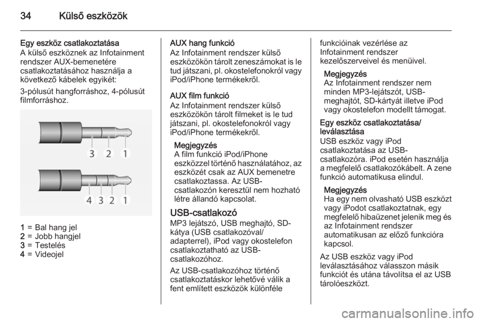 OPEL ADAM 2015  Infotainment kézikönyv (in Hungarian) 34Külső eszközök
Egy eszköz csatlakoztatása
A külső eszköznek az Infotainment
rendszer AUX-bemenetére
csatlakoztatásához használja a
következő kábelek egyikét:
3-pólusút hangforrás