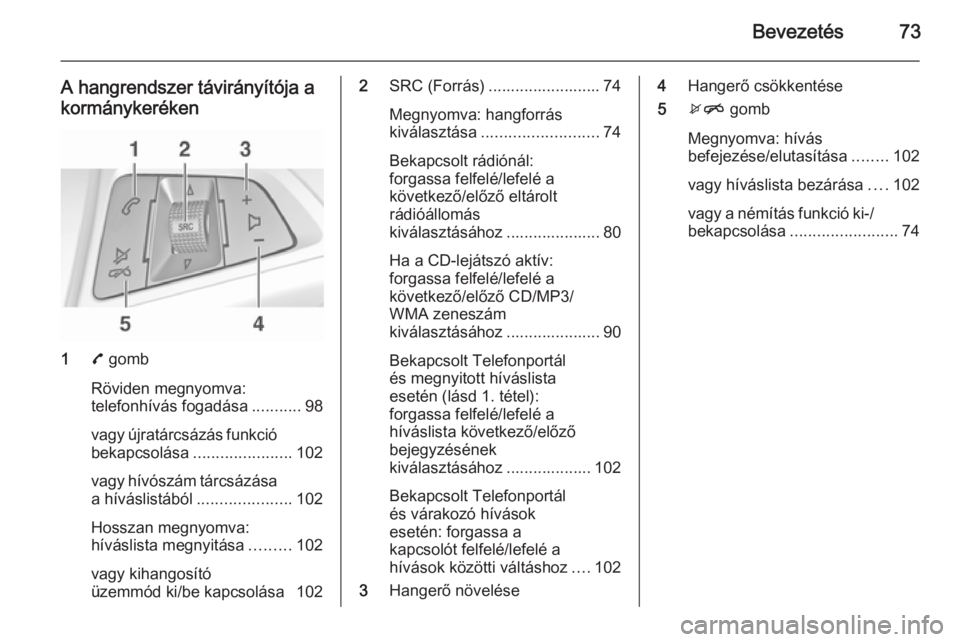 OPEL ADAM 2015  Infotainment kézikönyv (in Hungarian) Bevezetés73
A hangrendszer távirányítója akormánykeréken
1 7 gomb
Röviden megnyomva:
telefonhívás fogadása ...........98
vagy újratárcsázás funkció bekapcsolása ......................