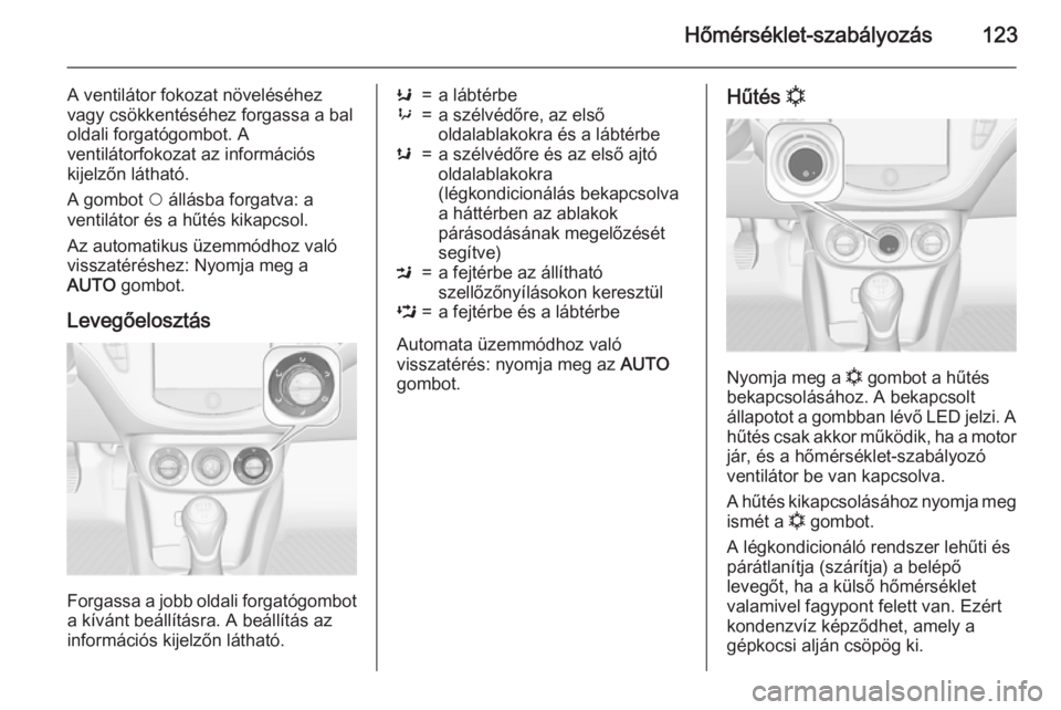 OPEL ADAM 2015  Kezelési útmutató (in Hungarian) Hőmérséklet-szabályozás123
A ventilátor fokozat növeléséhez
vagy csökkentéséhez forgassa a bal
oldali forgatógombot. A
ventilátorfokozat az információs
kijelzőn látható.
A gombot  $