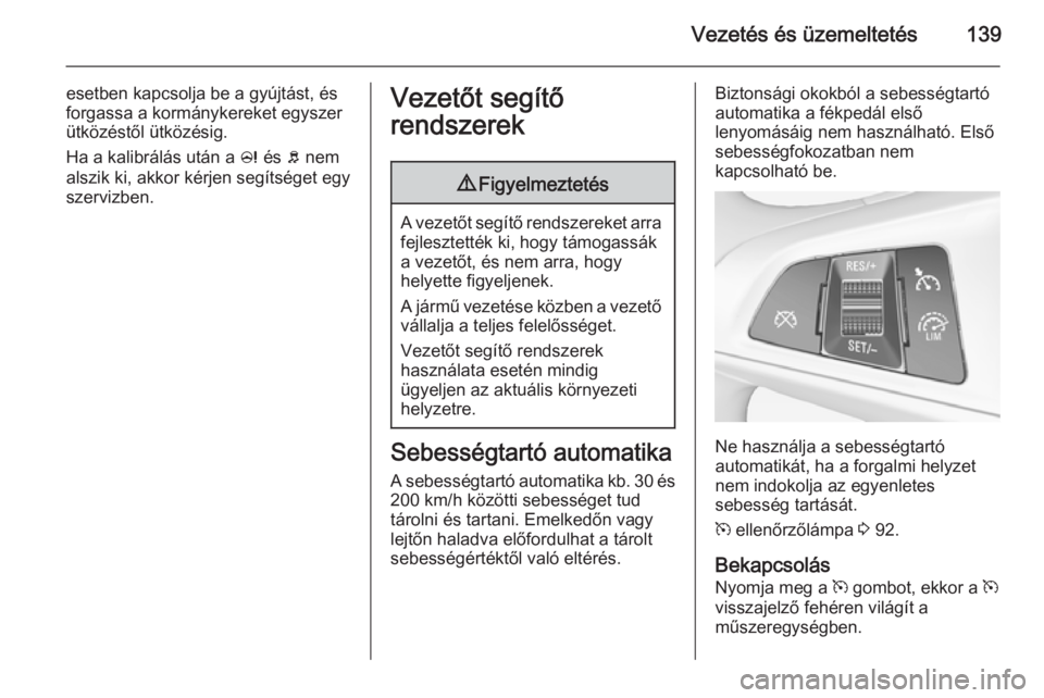 OPEL ADAM 2015  Kezelési útmutató (in Hungarian) Vezetés és üzemeltetés139
esetben kapcsolja be a gyújtást, és
forgassa a kormánykereket egyszer
ütközéstől ütközésig.
Ha a kalibrálás után a  c és  b nem
alszik ki, akkor kérjen se
