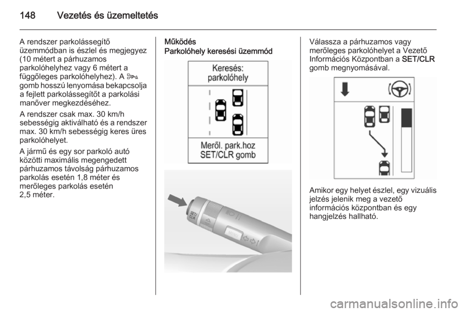 OPEL ADAM 2015  Kezelési útmutató (in Hungarian) 148Vezetés és üzemeltetés
A rendszer parkolássegítő
üzemmódban is észlel és megjegyez
(10 métert a párhuzamos
parkolóhelyhez vagy 6 métert a
függőleges parkolóhelyhez). A  D
gomb hos