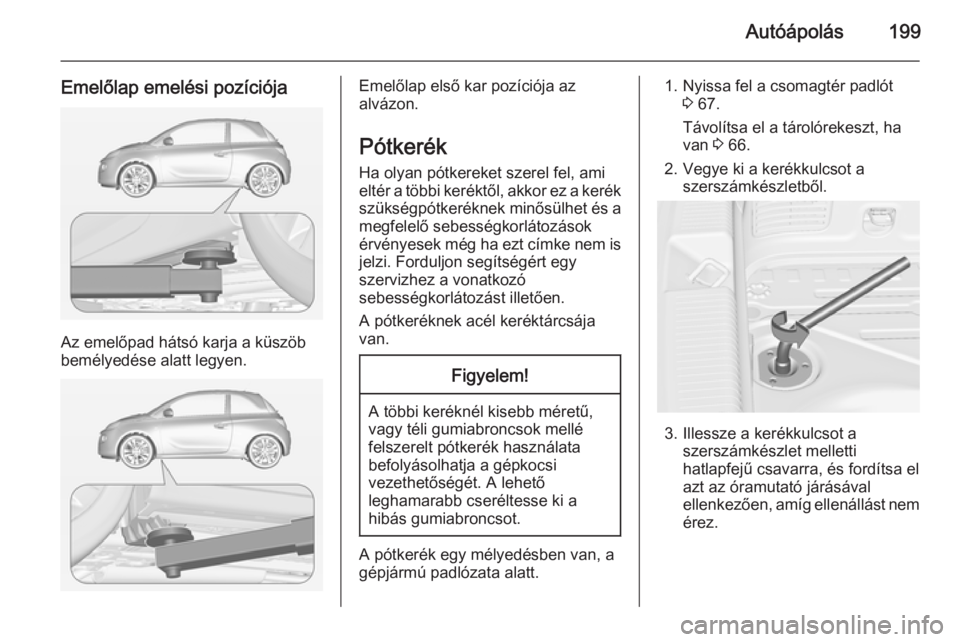 OPEL ADAM 2015  Kezelési útmutató (in Hungarian) Autóápolás199
Emelőlap emelési pozíciója
Az emelőpad hátsó karja a küszöb
bemélyedése alatt legyen.
Emelőlap első kar pozíciója az
alvázon.
Pótkerék
Ha olyan pótkereket szerel fe