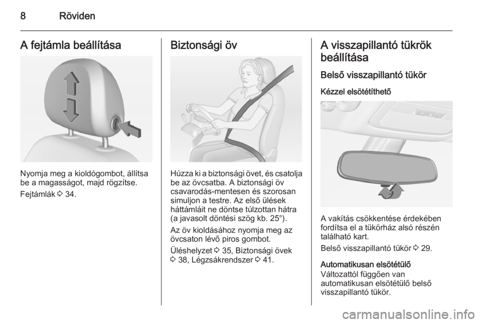 OPEL ADAM 2015  Kezelési útmutató (in Hungarian) 8RövidenA fejtámla beállítása
Nyomja meg a kioldógombot, állítsa
be a magasságot, majd rögzítse.
Fejtámlák  3 34.
Biztonsági öv
Húzza ki a biztonsági övet, és csatolja
be az övcsat