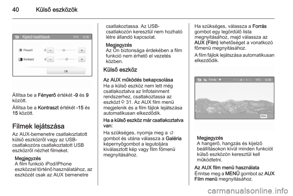 OPEL ADAM 2015.5  Infotainment kézikönyv (in Hungarian) 40Külső eszközök
Állítsa be a Fényerő értékét -9 és  9
között.
Állítsa be a  Kontraszt értékét -15 és
15  között.
Filmek lejátszása
Az AUX-bemenetre csatlakoztatott
külső esz