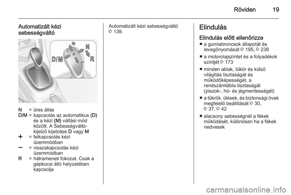 OPEL ADAM 2015.5  Kezelési útmutató (in Hungarian) Röviden19
Automatizált kézi
sebességváltóN=üres állásD/M=kapcsolás az automatikus  (D)
és a kézi  (M) váltási mód
között. A Sebességváltó-
kijelző kijelzése  D vagy  M<=felkapcso