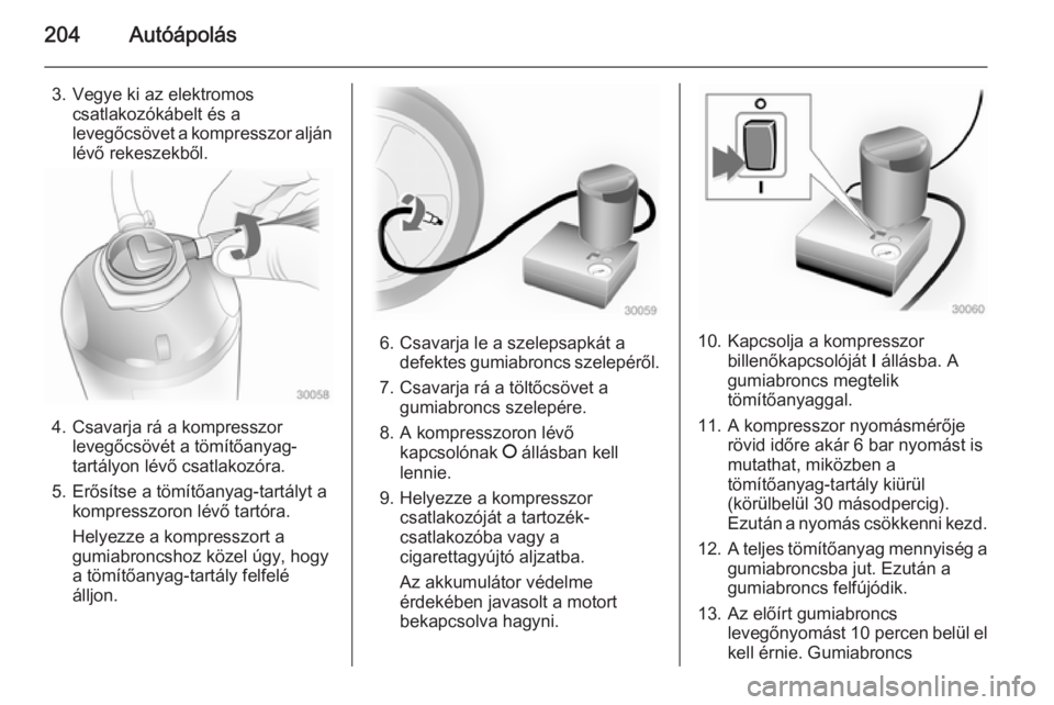 OPEL ADAM 2015.5  Kezelési útmutató (in Hungarian) 204Autóápolás
3. Vegye ki az elektromoscsatlakozókábelt és a
levegőcsövet a kompresszor alján lévő rekeszekből.
4. Csavarja rá a kompresszor levegőcsövét a tömítőanyag-
tartályon l
