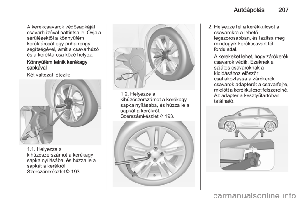 OPEL ADAM 2015.5  Kezelési útmutató (in Hungarian) Autóápolás207
A kerékcsavarok védősapkáját
csavarhúzóval pattintsa le. Óvja a
sérülésektől a könnyűfém
keréktárcsát egy puha rongy
segítségével, amit a csavarhúzó
és a keré