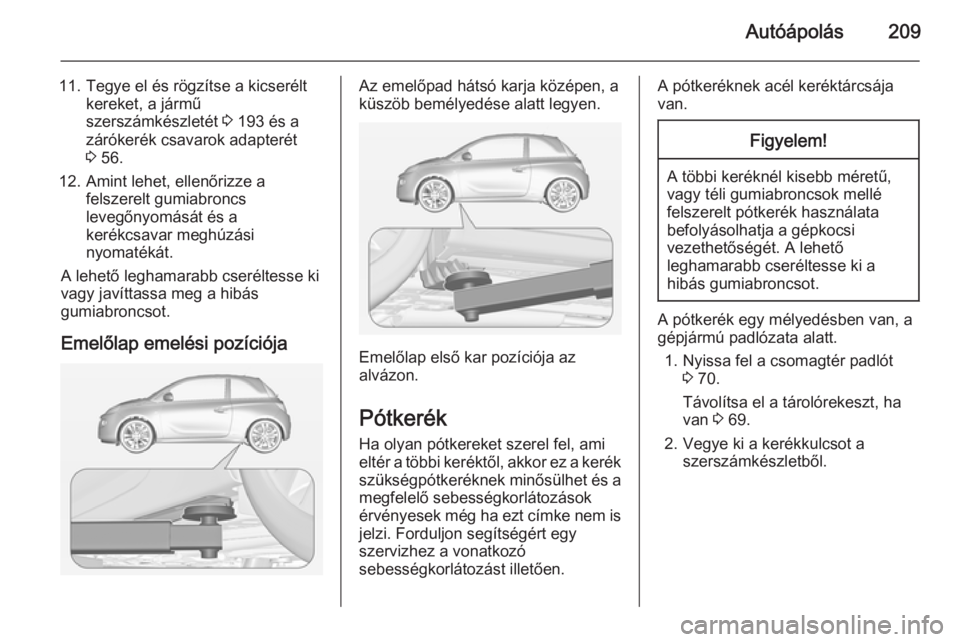 OPEL ADAM 2015.5  Kezelési útmutató (in Hungarian) Autóápolás209
11. Tegye el és rögzítse a kicseréltkereket, a jármű
szerszámkészletét  3 193 és a
zárókerék csavarok adapterét
3  56.
12. Amint lehet, ellenőrizze a felszerelt gumiabr