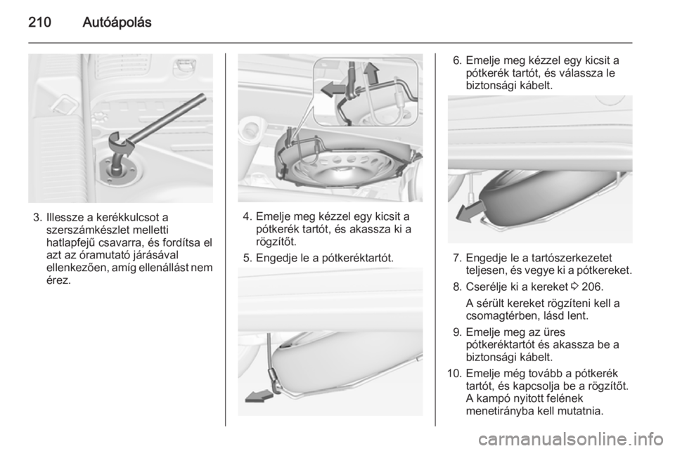 OPEL ADAM 2015.5  Kezelési útmutató (in Hungarian) 210Autóápolás
3. Illessze a kerékkulcsot aszerszámkészlet melletti
hatlapfejű csavarra, és fordítsa el
azt az óramutató járásával
ellenkezően, amíg ellenállást nem
érez.4. Emelje me