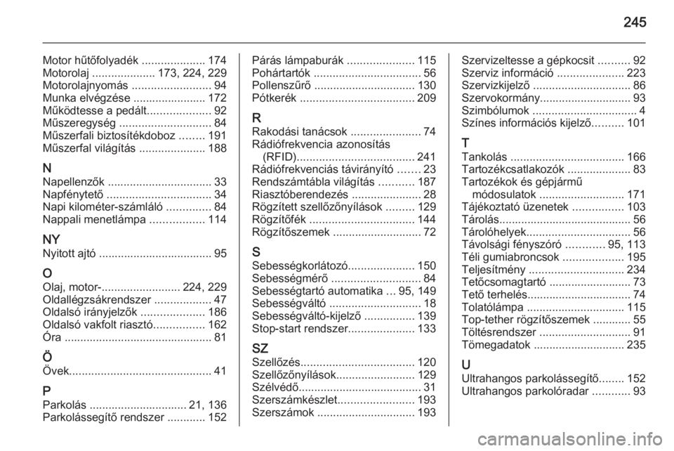 OPEL ADAM 2015.5  Kezelési útmutató (in Hungarian) 245
Motor hűtőfolyadék ....................174
Motorolaj  .................... 173, 224, 229
Motorolajnyomás  .........................94
Munka elvégzése ....................... 172
Működtesse