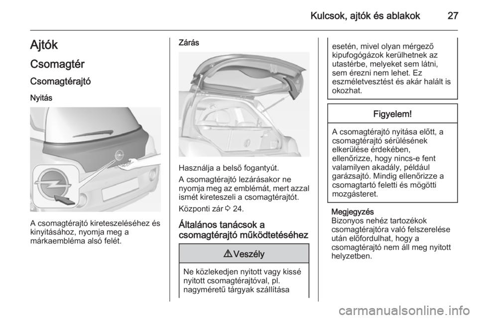 OPEL ADAM 2015.5  Kezelési útmutató (in Hungarian) Kulcsok, ajtók és ablakok27Ajtók
Csomagtér
Csomagtérajtó Nyitás
A csomagtérajtó kireteszeléséhez és
kinyitásához, nyomja meg a
márkaembléma alsó felét.
Zárás
Használja a belső fo