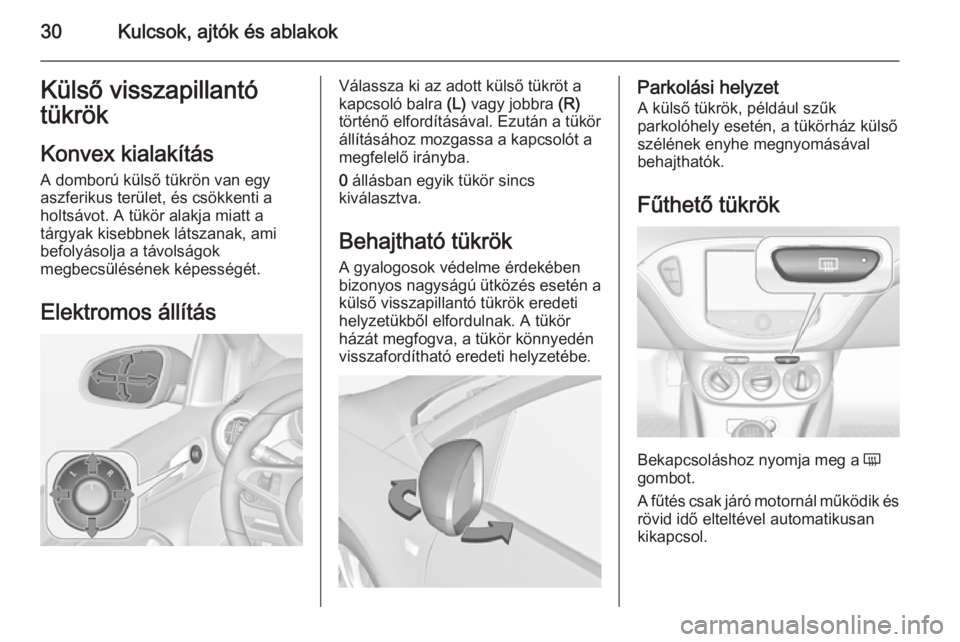 OPEL ADAM 2015.5  Kezelési útmutató (in Hungarian) 30Kulcsok, ajtók és ablakokKülső visszapillantó
tükrök
Konvex kialakítás
A domború külső tükrön van egy
aszferikus terület, és csökkenti a
holtsávot. A tükör alakja miatt a
tárgya