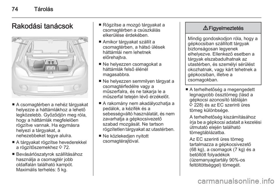 OPEL ADAM 2015.5 Kezelési útmutató (in Hungarian) 74TárolásRakodási tanácsok
■A csomagtérben a nehéz tárgyakat
helyezze a háttámlákhoz a lehető
legközelebb. Győződjön meg róla,
hogy a háttámlák megfelelően
rögzítve vannak. Ha OPEL ADAM 2015.5 Kezelési útmutató (in Hungarian) 74TárolásRakodási tanácsok
■A csomagtérben a nehéz tárgyakat
helyezze a háttámlákhoz a lehető
legközelebb. Győződjön meg róla,
hogy a háttámlák megfelelően
rögzítve vannak. Ha