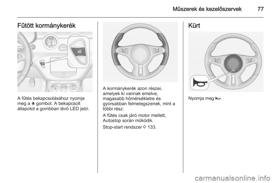 OPEL ADAM 2015.5 Kezelési útmutató (in Hungarian) Műszerek és kezelőszervek77Fűtött kormánykerék
A fűtés bekapcsolásához nyomja
meg a * gombot. A bekapcsolt
állapotot a gombban lévő LED jelzi.
A kormánykerék azon részei,
amelyek ki OPEL ADAM 2015.5 Kezelési útmutató (in Hungarian) Műszerek és kezelőszervek77Fűtött kormánykerék
A fűtés bekapcsolásához nyomja
meg a * gombot. A bekapcsolt
állapotot a gombban lévő LED jelzi.
A kormánykerék azon részei,
amelyek ki