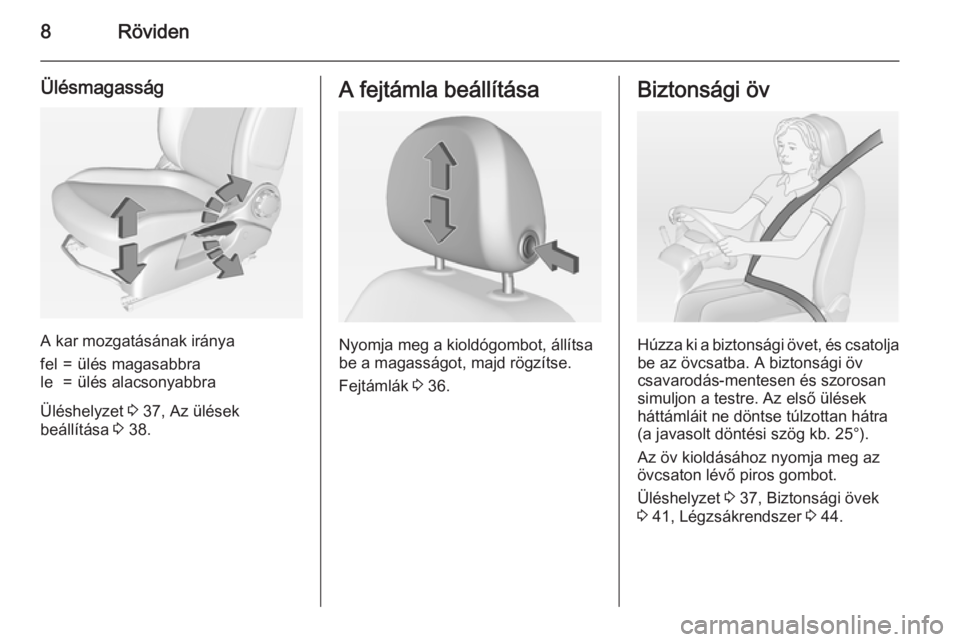 OPEL ADAM 2015.5  Kezelési útmutató (in Hungarian) 8Röviden
Ülésmagasság
A kar mozgatásának iránya
fel=ülés magasabbrale=ülés alacsonyabbra
Üléshelyzet 3 37, Az ülések
beállítása  3 38.
A fejtámla beállítása
Nyomja meg a kioldóg