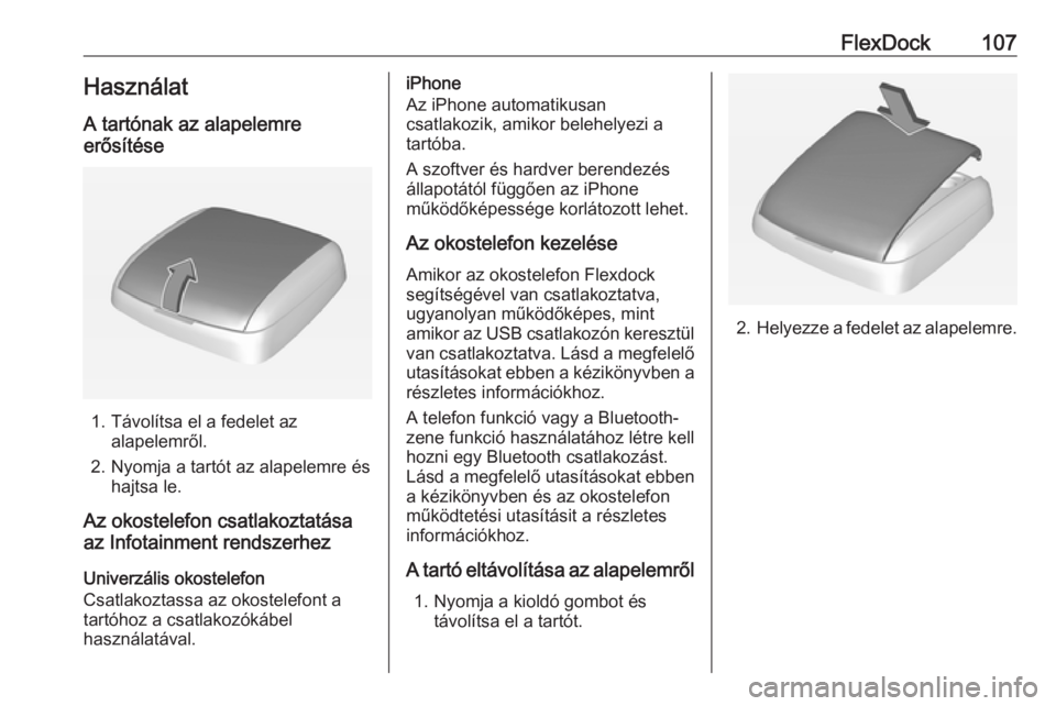 OPEL ADAM 2016  Infotainment kézikönyv (in Hungarian) FlexDock107HasználatA tartónak az alapelemre
erősítése
1. Távolítsa el a fedelet az alapelemről.
2. Nyomja a tartót az alapelemre és hajtsa le.
Az okostelefon csatlakoztatása
az Infotainmen