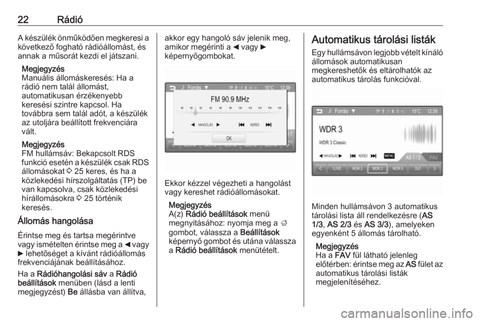 OPEL ADAM 2016  Infotainment kézikönyv (in Hungarian) 22RádióA készülék önműködően megkeresi a
következő fogható rádióállomást, és
annak a műsorát kezdi el játszani.
Megjegyzés
Manuális állomáskeresés: Ha a
rádió nem talál ál