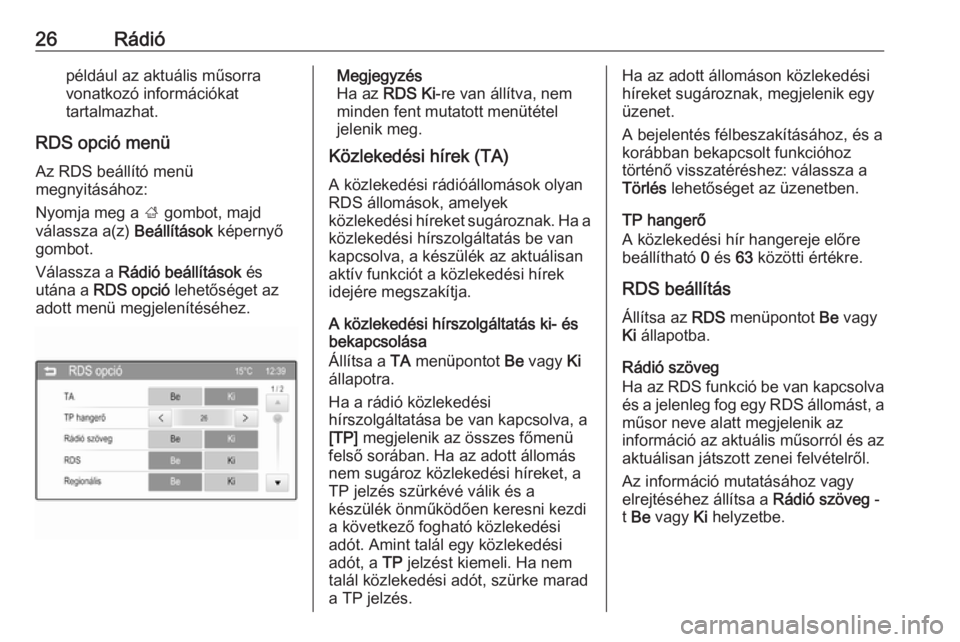 OPEL ADAM 2016  Infotainment kézikönyv (in Hungarian) 26Rádiópéldául az aktuális műsorra
vonatkozó információkat
tartalmazhat.
RDS opció menü Az RDS beállító menü
megnyitásához:
Nyomja meg a  ; gombot, majd
válassza a(z)  Beállítások
