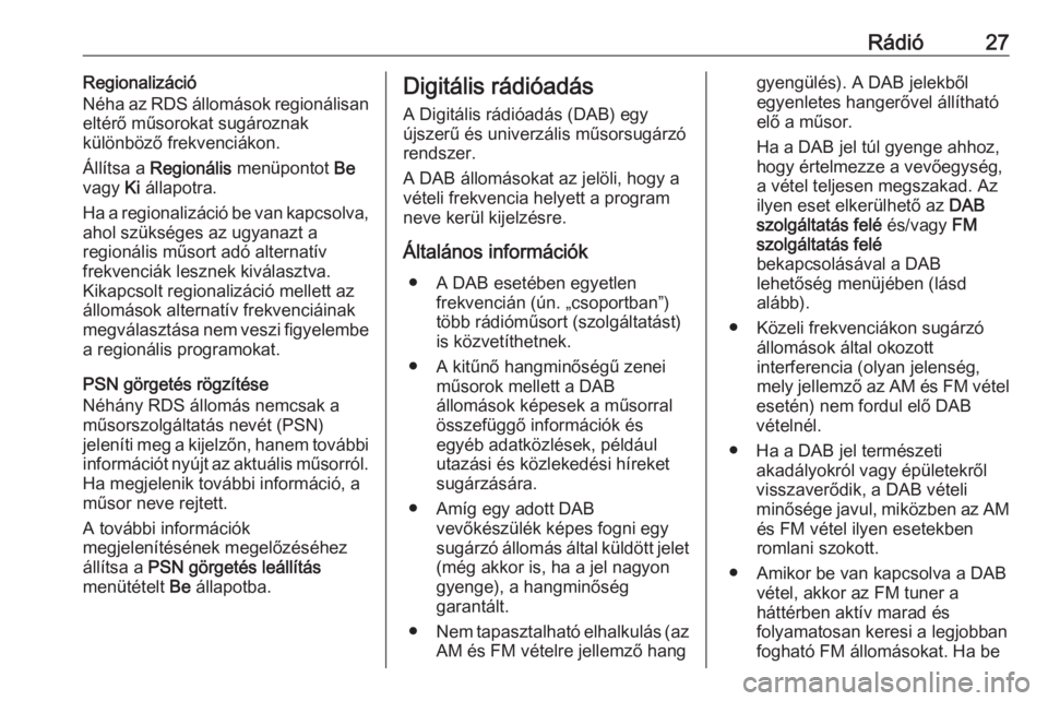 OPEL ADAM 2016  Infotainment kézikönyv (in Hungarian) Rádió27Regionalizáció
Néha az RDS állomások regionálisan
eltérő műsorokat sugároznak
különböző frekvenciákon.
Állítsa a  Regionális  menüpontot  Be
vagy  Ki állapotra.
Ha a regio