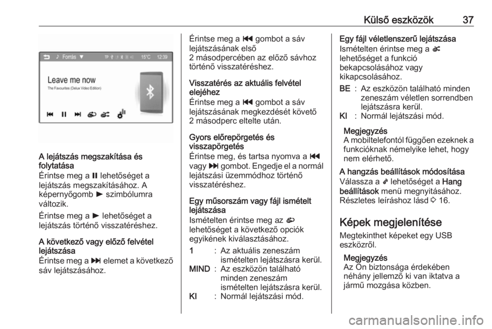 OPEL ADAM 2016  Infotainment kézikönyv (in Hungarian) Külső eszközök37
A lejátszás megszakítása és
folytatása
Érintse meg a  = lehetőséget a
lejátszás megszakításához. A
képernyőgomb  l szimbólumra
változik.
Érintse meg a  l lehet�