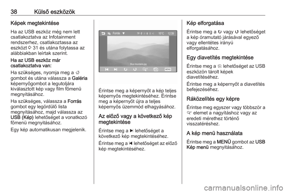 OPEL ADAM 2016  Infotainment kézikönyv (in Hungarian) 38Külső eszközökKépek megtekintéseHa az USB eszköz még nem lett
csatlakoztatva az Infotainment
rendszerhez, csatlakoztassa az
eszközt  3 31 és utána folytassa az
alábbiakban leírtak szeri