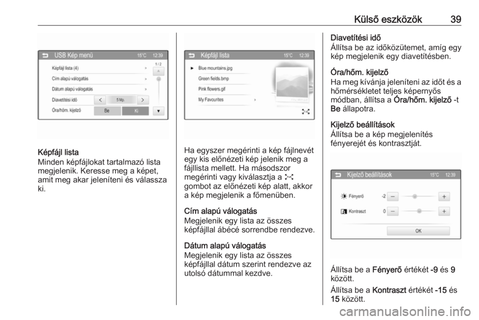 OPEL ADAM 2016  Infotainment kézikönyv (in Hungarian) Külső eszközök39
Képfájl lista
Minden képfájlokat tartalmazó lista
megjelenik. Keresse meg a képet,
amit meg akar jeleníteni és válassza
ki.Ha egyszer megérinti a kép fájlnevét
egy ki